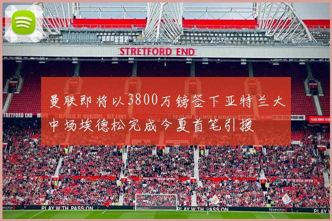 曼联即将以3800万镑签下亚特兰大中场埃德松完成今夏首笔引援