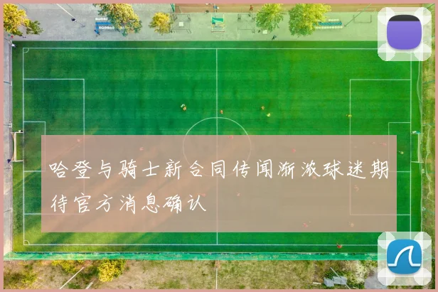 哈登与骑士新合同传闻渐浓球迷期待官方消息确认