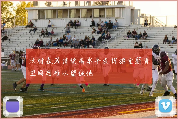 沃特森若持续高水平发挥掘金薪资空间恐难以留住他