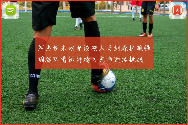 阿杰伊米切尔谈湖人马刺森林狼强调球队需保持精力充沛迎接挑战