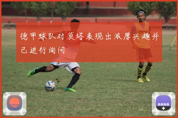德甲球队对莫塔表现出浓厚兴趣并已进行询问