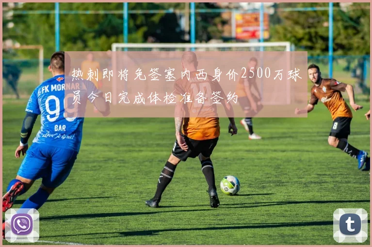 热刺即将免签塞内西身价2500万球员今日完成体检准备签约