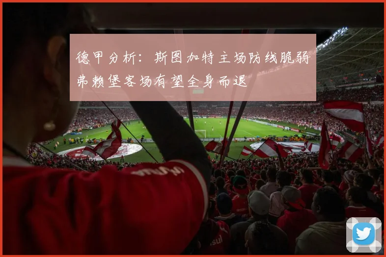 德甲分析：斯图加特主场防线脆弱弗赖堡客场有望全身而退