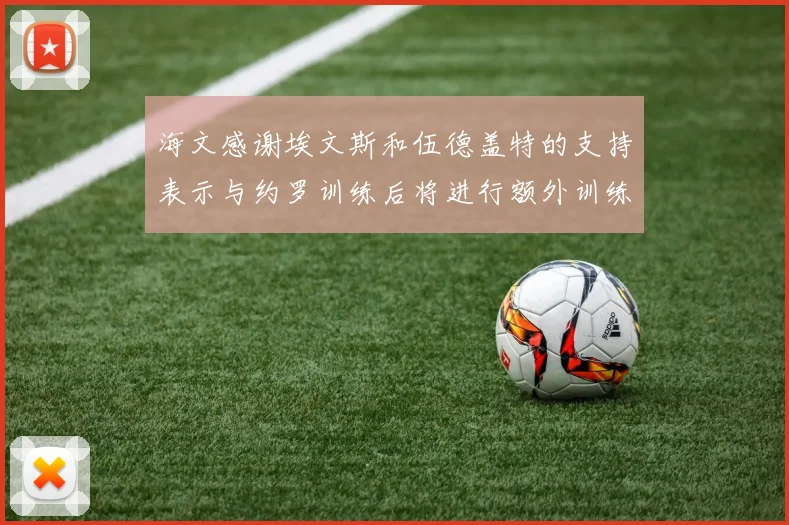 海文感谢埃文斯和伍德盖特的支持表示与约罗训练后将进行额外训练