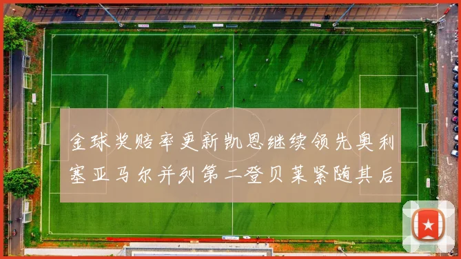 金球奖赔率更新凯恩继续领先奥利塞亚马尔并列第二登贝莱紧随其后