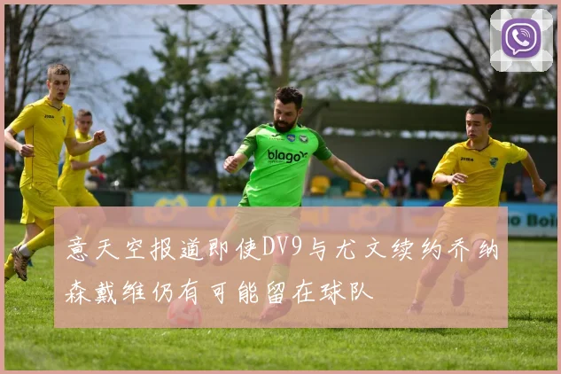 意天空报道即使DV9与尤文续约乔纳森戴维仍有可能留在球队