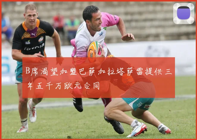B席渴望加盟巴萨加拉塔萨雷提供三年五千万欧元合同