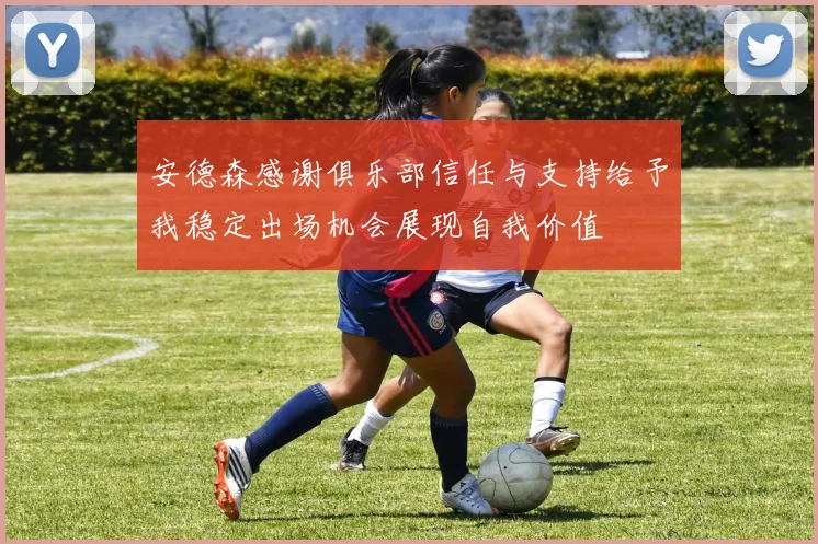 安德森感谢俱乐部信任与支持给予我稳定出场机会展现自我价值