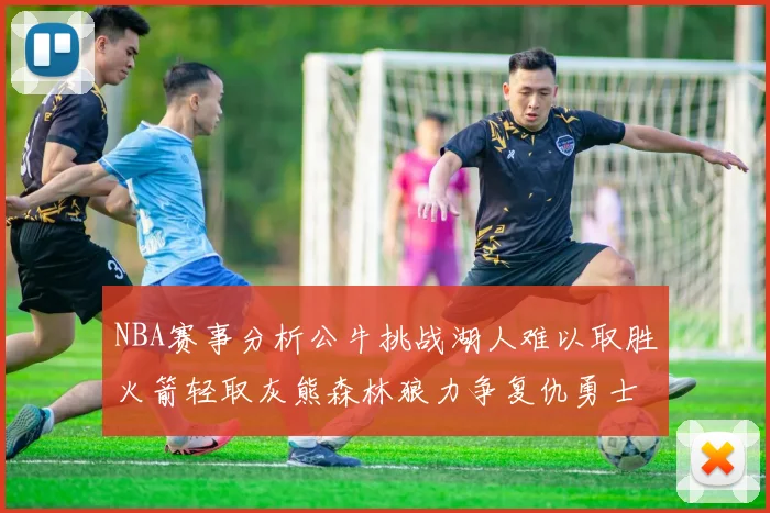 NBA赛事分析公牛挑战湖人难以取胜火箭轻取灰熊森林狼力争复仇勇士