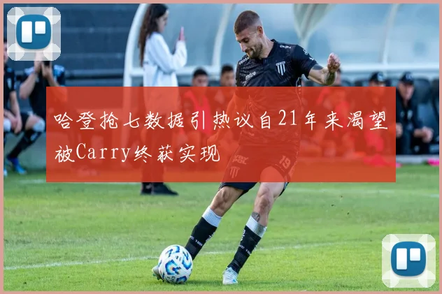 哈登抢七数据引热议自21年来渴望被Carry终获实现